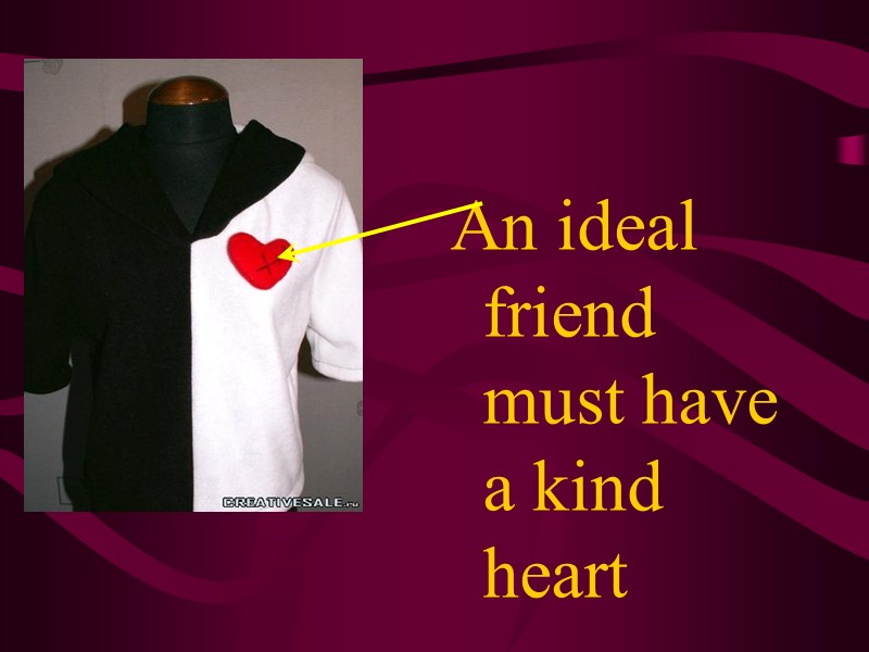 An ideal friend must have a kind heart